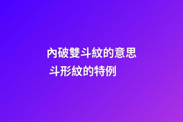 內破雙斗紋的意思 斗形紋的特例